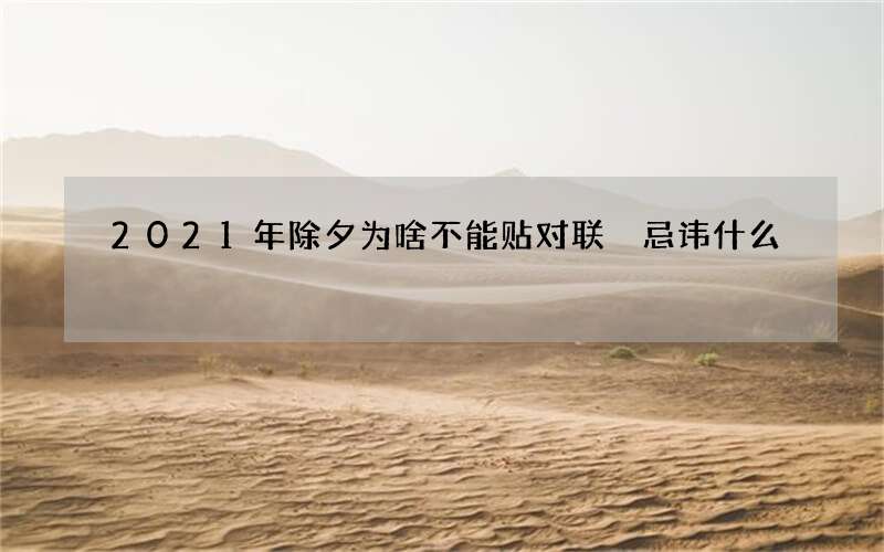 2021年除夕为啥不能贴对联 忌讳什么